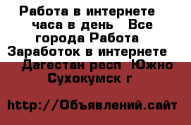 Работа в интернете 2 часа в день - Все города Работа » Заработок в интернете   . Дагестан респ.,Южно-Сухокумск г.